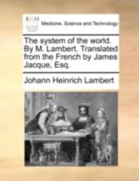 The system of the world. By M. Lambert. Translated from the French by James Jacque, Esq. 1140789945 Book Cover