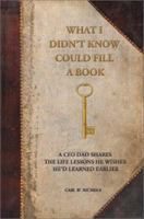 What I Didn't Know Could Fill a Book: A Ceo Dad Shares the Life Lessons He Wishes He'd Learned Earlier 0595278019 Book Cover