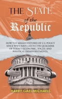 State of the Republic : How the Misadventures of U.S. Policy since WWII Have Led to the Quagmire of Today's Economic, Social and Political Disappointments 1969642661 Book Cover