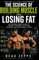 The Science of Building Muscle and Losing Fat: An Evidence-Based Guide to Strength Training, Nutrition, Recovery, and Sustainable Fitness B0HDG8DDZ7 Book Cover