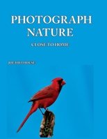 Photograph Nature: Close To Home 0578450356 Book Cover