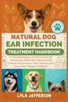 Natural Dog Ear Cleaner and Treatment Handbook: A Complete Healing Guide for Dog's Ear Hematomas, Mites, Wax Removal, Safe Cleanser for Itching, Odor, and Canine Ear Infection Remedies & Prevention B0FS1111R1 Book Cover