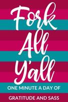 Fork All Y'all: One Minute a Day of Gratitude and Sass: A Daily Gratitude and Reflection Journal For Strong Women Who Take No Crap (Censored Edition) 1092140123 Book Cover