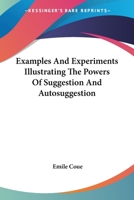 Examples And Experiments Illustrating The Powers Of Suggestion And Autosuggestion 1425326102 Book Cover