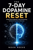 The 7-Day Dopamine Reset: Break Phone Addiction, Stop Overthinking, and Rebuild Your Focus Naturally in 7 Day B0H2GST194 Book Cover