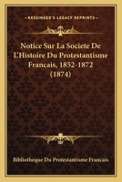 Notice Sur La Societe De L'Histoire Du Protestantisme Francais, 1852-1872 (1874) 116020991X Book Cover