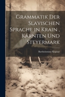Grammatik Der Slavischen Sprache in Krain, Kärnten Und Steyermark 1021743313 Book Cover
