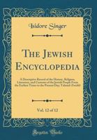 The Jewish Encyclopedia: A Descriptive Record of the History, Religion, Literature, and Customs of the Jewish People From the Earliest Times to the Present day; Volume 12 1016845545 Book Cover