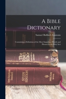 A Bible Dictionary: Containing a Definition of the Most Important Words and Phrases in the Holy Scriptures: To Which Is Added a Brief Compendium of ... and That of His Apostles and Evangelists 1015907199 Book Cover