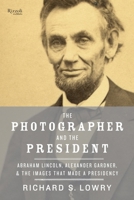 The Photographer and the President: Abraham Lincoln, Alexander Gardner, and the Images That Made a Presidency 0847845419 Book Cover