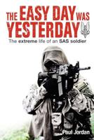 The Easy Day Was Yesterday: The extreme life of an SAS soldier 1477499873 Book Cover
