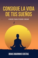 Consigue la vida de tus sueños: Creer para poder crear B0BYM1GQDP Book Cover