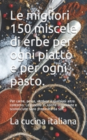 Le migliori 150 miscele di erbe per ogni piatto e per ogni pasto.: Per carne, pesce, verdure e qualsiasi altro contorno. Le miscele di spezie ... sono preparate da soli. (Italian Edition) B08FS952MN Book Cover