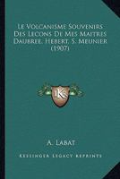 Le Volcanisme Souvenirs Des Lecons De Mes Maitres Daubree, Hebert, S. Meunier (1907) (French Edition) 1120419905 Book Cover