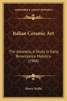 Italian Ceramic Art: The Albarello, a Study in Early Renaissance Maiolica 1016258704 Book Cover