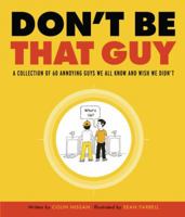 Don't Be That Guy: A Collection of 60 Annoying Guys We All Know and Wish We Didn't 0307450368 Book Cover