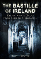 The Bastille of Ireland: Kilmainham Gaol, From Ruin to Restoration 1845889738 Book Cover