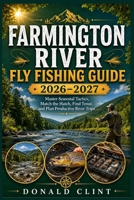 Farmington River Fly Fishing Guide 2026–2027: Master Seasonal Tactics, Match the Hatch, Find Trout, and Plan Productive River Trips B0HGNRYFT6 Book Cover