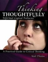 Thinking Thoughtfully: Informal Logical Fallacies: A Practical Guide to Critical Thinking / Walt Thielen 0757571018 Book Cover