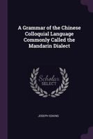 A Grammar of the Chinese Colloquial Language Commonly Called the Mandarin Dialect 1015831125 Book Cover