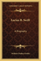 Lucius B. Swift: A biography 1163146900 Book Cover