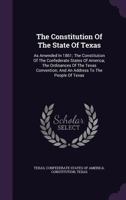 The Constitution of the State of Texas: As Amended in 1861; The Constitution of the Confederate States of America; The Ordinances of the Texas Convention; And an Address to the People of Texas 1348206764 Book Cover