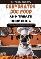 DEHYDRATOR DOG FOOD AND TREATS COOKBOOK: The Complete Guide to Canine Vet-Approved Healthy Homemade Quick and Easy Dehydrating Recipes for a Tail Wagging and Healthier Furry Friend. B0CWL1XDFC Book Cover