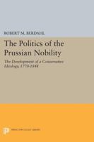 The Politics of the Prussian Nobility: The Development of a Conservative Ideology, 1770-1848 0691602883 Book Cover