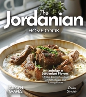 The Jordanian Home Cook: Indulge in Jordanian Flavors - A Middle Eastern Cookbook with 100+ Recipes and Stunning Pictures B0FR9MQQ1X Book Cover