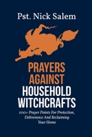 PRAYERS AGAINST HOUSEHOLD WITCHCRAFTS: 100+ Prayer Points For Protection, Deliverance And Reclaiming Your Home B0F24SFT1P Book Cover