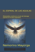 EL ESPIRAL DE LAS AGUILAS: Metamorfosis, resiliencia y el arte del liderazgo supremo en la selva corporativa. (Spanish Edition) B0GQBDFK3F Book Cover
