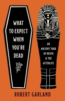 What to Expect When You're Dead: An Ancient Tour of Death and the Afterlife 0691266174 Book Cover