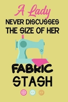 A Lady Never Discusses The Size Of Her Fabric Stash: Notebook, Journal or Diary For Sewing & Crafting Lovers, Sewing Book For Women, Kids & As A Gift, sewing machine, best gift for sewing, birthday gi 1673453449 Book Cover