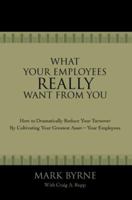 What Your Employees Really Want From You: How to Dramatically Reduce Your Turnover by Cultivating Your Greatest AssetYour Employees 0595420451 Book Cover