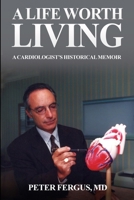 A Life Worth Living: A Cardiologist’s Historical Memoir 1942731507 Book Cover