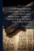 L'archipel Indien; origines - langues - littératures - religions - morale - droit public et privé des populations 1145395872 Book Cover