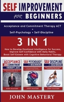 SELF-IMPROVEMENT for Beginners (Acceptance and Commitment Therapy ACT+Self-Psychology+Self-Discipline) - 3 in 1: How to Develop Emotional Intelligence for Success, Improve Self-Confidence with Daily H 1801134456 Book Cover