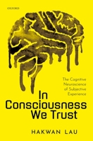 In Consciousness we Trust: The Cognitive Neuroscience of Subjective Experience 0198856776 Book Cover