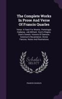 The Complete Works in Prose and Verse of Francis Quarles: Verse: A Feast for Worms. Pentelogia. Hadassa. Job Militant. Sion's Elegies. Sion's Sonets. Historie of Samson. Solomon's Recantation. Divine  1018811206 Book Cover