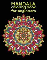 Mandala coloring book for beginners: Beginners Coloring Book for Girls, boys and beginners with Low Vision. Ideal to Relieve Stress, Aid Relaxation and Soothe the Spirit. 1704118611 Book Cover