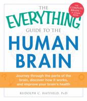 The Everything Guide to the Human Brain: Journey Through the Parts of the Brain, Discover How It Works, and Improve Your Brain's Health 1440559228 Book Cover