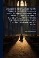 Der kleine Kempis, oder Kurze SprÃ1/4che und Gebätlein, aus denen meistens unbekannten Wercklein des Thomae à Kempis zusammen getragen zur Erbauung ... und vermehrte Edition. (German Edition) 1024002578 Book Cover