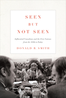 Seen But Not Seen: Influential Canadians and the First Nations from the 1840s to 2020 1442627700 Book Cover