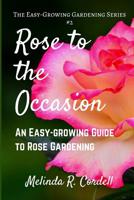Rose to the Occasion: An Easy-Growing Guide to Rose Gardening (Easy-Growing Garden Series, Volume 2) 1540690504 Book Cover