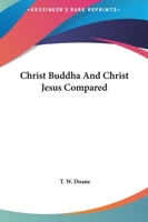 Christ Buddha and Christ Jesus Compared 1425325556 Book Cover