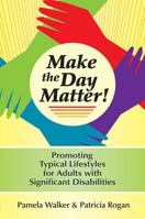 Make the Day Matter!: Promoting Typical Lifestyles for Adults With Significant Disabilities 1557667136 Book Cover