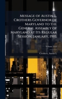Message of Austin L. Crothers Governor of Maryland to the General Assembly of Maryland at Its Regular Session, January, 1910. 102413797X Book Cover