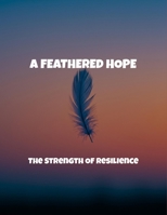 A Feathered Hope: The Strength Of Resilience B0FQTNCJ7L Book Cover