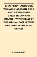 Chaffers' Handbook to Hall Marks on Gold and Silver Plate - Great Britain and Ireland - With Tables of the Annual Date Letters Employed in the Assay O 1446525104 Book Cover