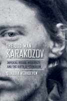 The Odd Man Karakozov: Imperial Russia, Modernity, and the Birth of Terrorism 0801477573 Book Cover
